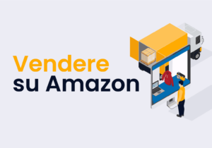 Come Iniziare a Vendere su Amazon: La Guida Completa per Principianti